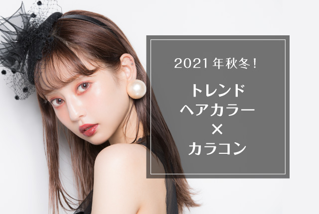 2021年秋冬！トレンドヘアカラー×カラコン