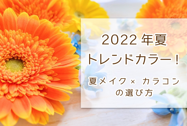 2022年夏トレンドカラー！夏メイク×カラコンの選び方